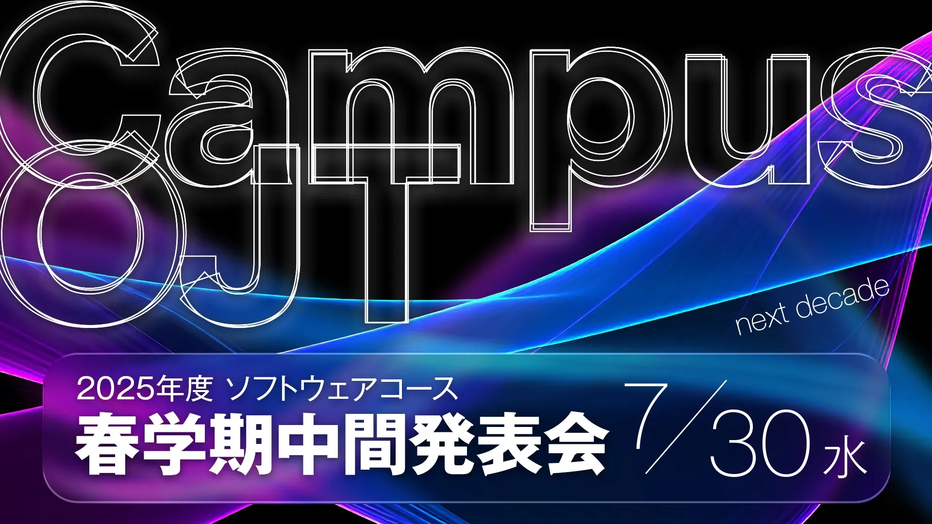Campus OJT next decade 2025年度ソフトウェアコース春学期成果発表会 7/30(水)